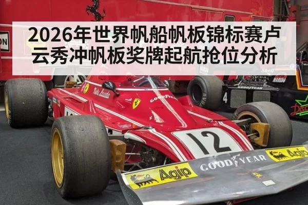 2026年世界帆船帆板锦标赛卢云秀冲帆板奖牌起航抢位分析