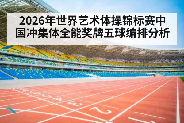 2026年世界艺术体操锦标赛中国冲集体全能奖牌五球编排分析